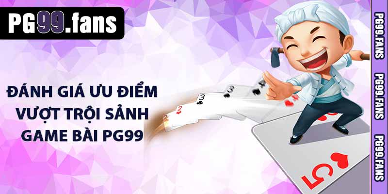 Đánh giá ưu điểm vượt trội sảnh game bài PG99