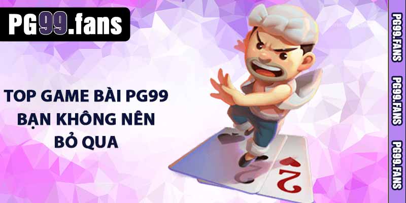 TOP game bài PG99 bạn không nên bỏ qua