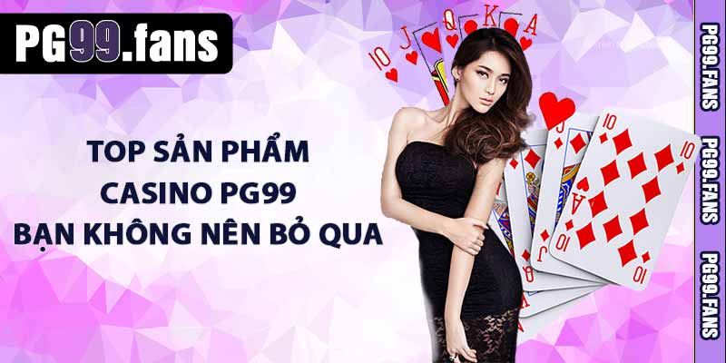 TOP sản phẩm casino PG99 bạn không nên bỏ qua