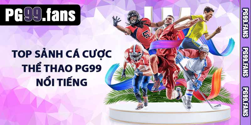 TOP sảnh cá cược thể thao PG99 nổi tiếng