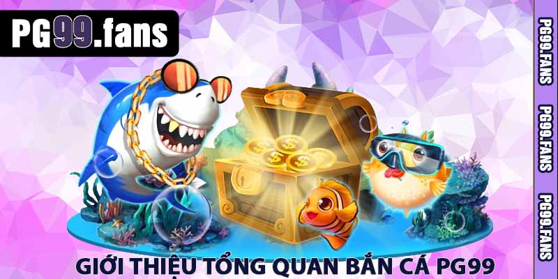 giới thiệu tổng quan bắn cá pg99